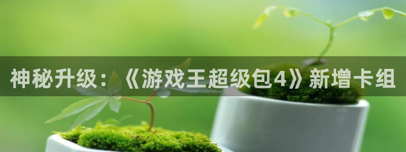 星欧娱乐网页登录入口下载：神秘升级：《游戏王超级包4》新增卡