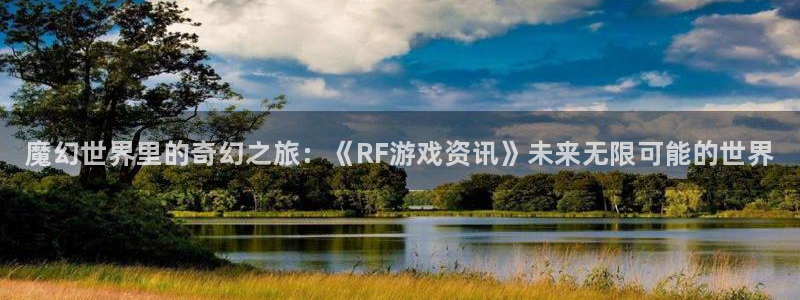 星欧娱乐注册登录：魔幻世界里的奇幻之旅：《RF游戏资讯》未来