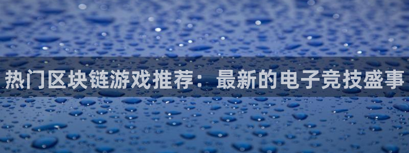 星欧娱乐网页版地址：热门区块链游戏推荐：最新的电子竞技盛事