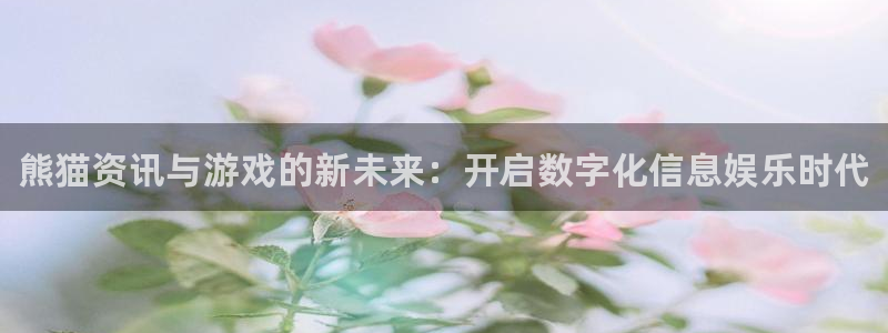 星欧娱乐注册服务条款：熊猫资讯与游戏的新未来：开启数字化信息