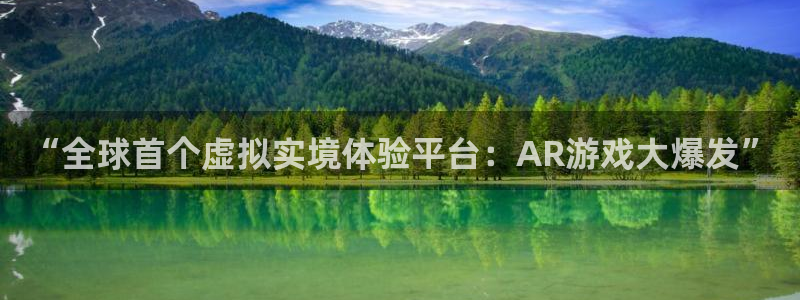 星欧娱乐app下载：“全球首个虚拟实境体验平台：AR游戏大爆