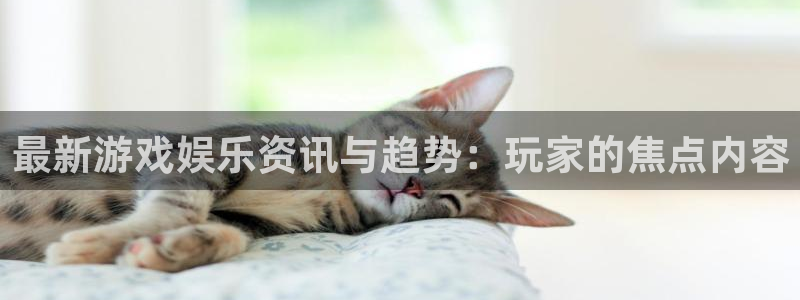 星欧娱乐官方登录网址：最新游戏娱乐资讯与趋势：玩家的焦点内容