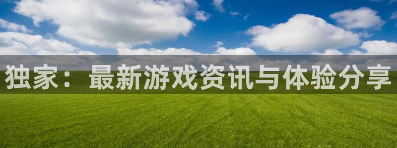 星欧娱乐平台登录线路：独家：最新游戏资讯与体验分享