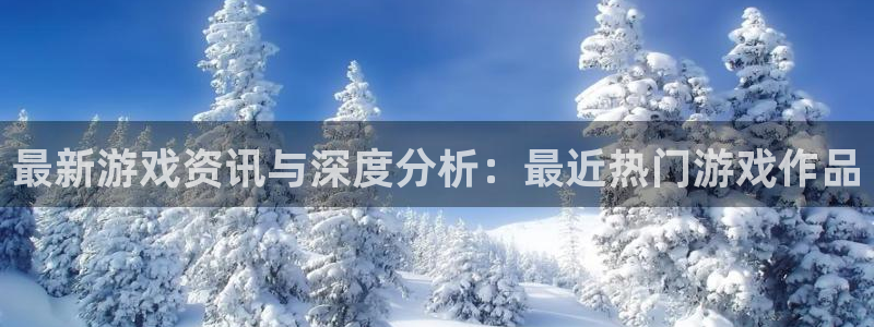 手机版星欧娱乐客户端下载：最新游戏资讯与深度分析：最近热门游