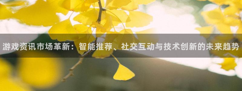 星欧娱乐测速登陆：游戏资讯市场革新：智能推荐、社交互动与技术