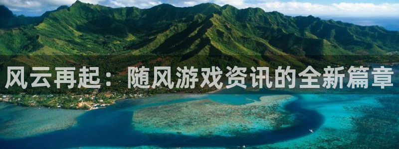 星欧娱乐在线登录：风云再起：随风游戏资讯的全新篇章